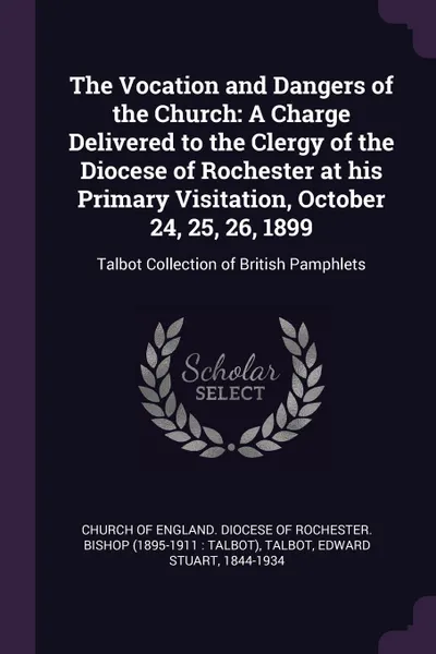 Обложка книги The Vocation and Dangers of the Church. A Charge Delivered to the Clergy of the Diocese of Rochester at his Primary Visitation, October 24, 25, 26, 1899: Talbot Collection of British Pamphlets, Edward Stuart Talbot