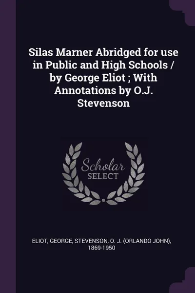 Обложка книги Silas Marner Abridged for use in Public and High Schools / by George Eliot ; With Annotations by O.J. Stevenson, George Eliot, O J. 1869-1950 Stevenson