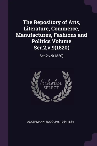 Обложка книги The Repository of Arts, Literature, Commerce, Manufactures, Fashions and Politics Volume Ser.2,v.9(1820). Ser.2,v.9(1820), Rudolph Ackermann