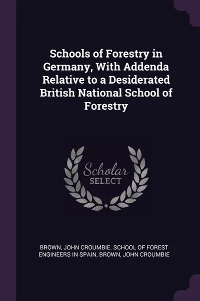 Обложка книги Schools of Forestry in Germany, With Addenda Relative to a Desiderated British National School of Forestry, John Croumbie Brown