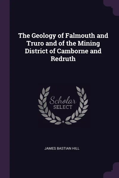 Обложка книги The Geology of Falmouth and Truro and of the Mining District of Camborne and Redruth, James Bastian Hill