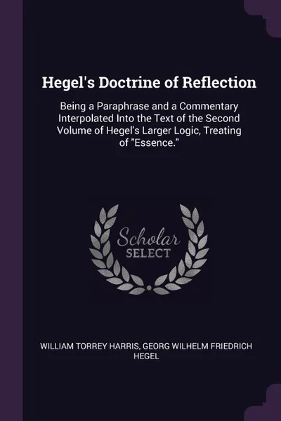 Обложка книги Hegel.s Doctrine of Reflection. Being a Paraphrase and a Commentary Interpolated Into the Text of the Second Volume of Hegel.s Larger Logic, Treating of 