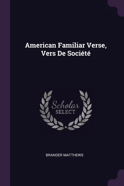 Обложка книги American Familiar Verse, Vers De Societe, Brander Matthews