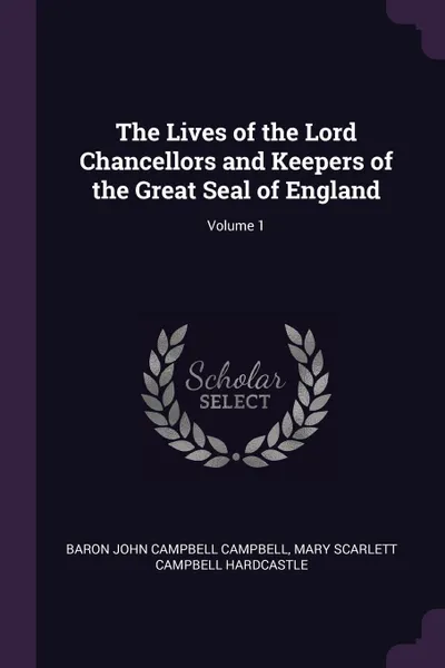 Обложка книги The Lives of the Lord Chancellors and Keepers of the Great Seal of England; Volume 1, Baron John Campbell Campbell, Mary Scarlett Campbell Hardcastle