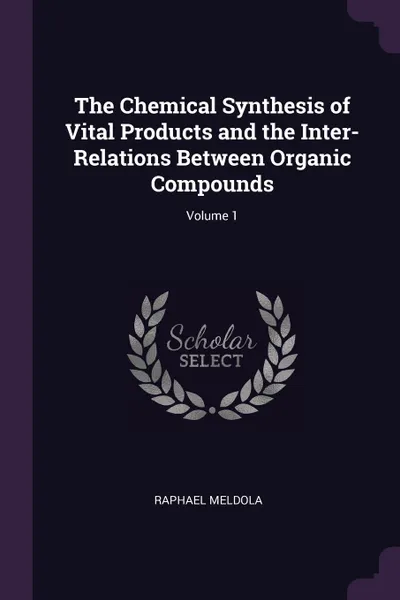 Обложка книги The Chemical Synthesis of Vital Products and the Inter-Relations Between Organic Compounds; Volume 1, Raphael Meldola