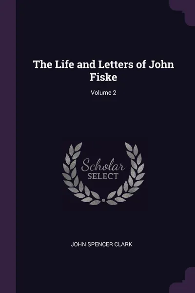 Обложка книги The Life and Letters of John Fiske; Volume 2, John Spencer Clark