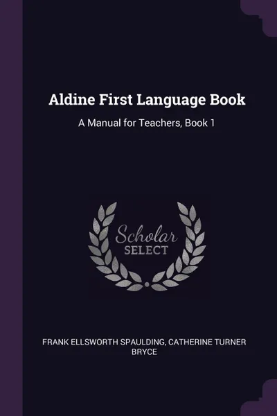 Обложка книги Aldine First Language Book. A Manual for Teachers, Book 1, Frank Ellsworth Spaulding, Catherine Turner Bryce