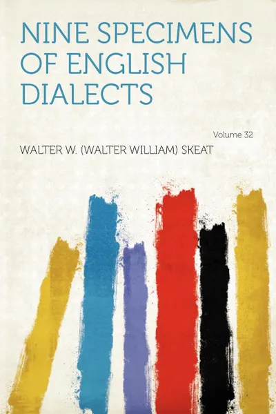 Обложка книги Nine Specimens of English Dialects Volume 32, Walter W. (Walter William) Skeat