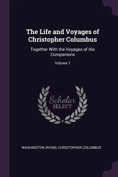 Обложка книги The Life and Voyages of Christopher Columbus. Together With the Voyages of His Companions; Volume 1, Washington Irving, Christopher Columbus