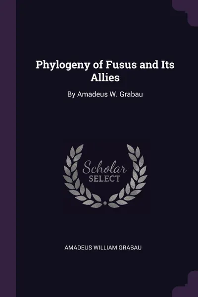 Обложка книги Phylogeny of Fusus and Its Allies. By Amadeus W. Grabau, Amadeus William Grabau