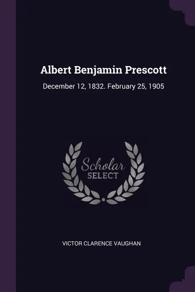 Обложка книги Albert Benjamin Prescott. December 12, 1832. February 25, 1905, Victor Clarence Vaughan