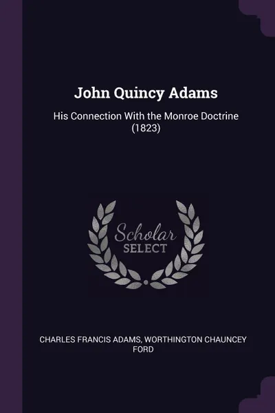 Обложка книги John Quincy Adams. His Connection With the Monroe Doctrine (1823), Charles Francis Adams, Worthington Chauncey Ford