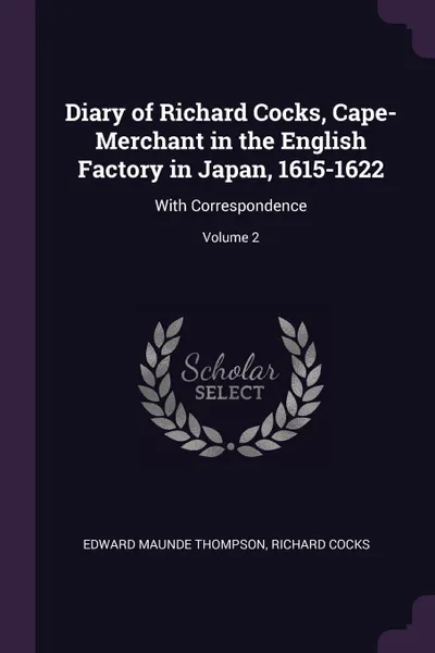 Обложка книги Diary of Richard Cocks, Cape-Merchant in the English Factory in Japan, 1615-1622. With Correspondence; Volume 2, Edward Maunde Thompson, Richard Cocks