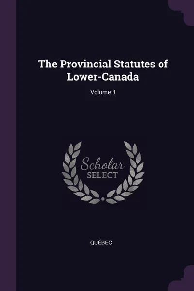 Обложка книги The Provincial Statutes of Lower-Canada; Volume 8, Québec