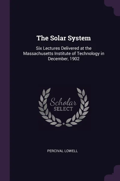 Обложка книги The Solar System. Six Lectures Delivered at the Massachusetts Institute of Technology in December, 1902, Percival Lowell