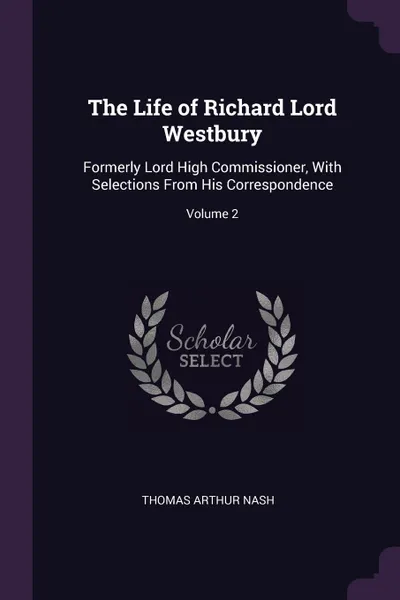 Обложка книги The Life of Richard Lord Westbury. Formerly Lord High Commissioner, With Selections From His Correspondence; Volume 2, Thomas Arthur Nash