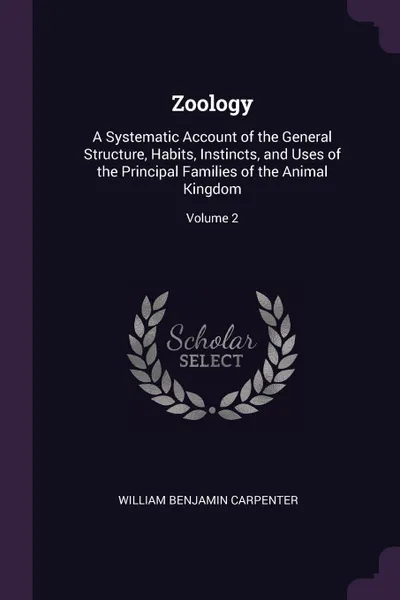 Обложка книги Zoology. A Systematic Account of the General Structure, Habits, Instincts, and Uses of the Principal Families of the Animal Kingdom; Volume 2, William Benjamin Carpenter