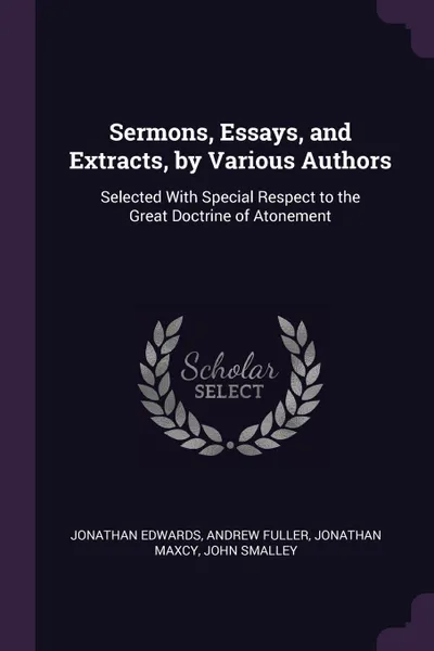 Обложка книги Sermons, Essays, and Extracts, by Various Authors. Selected With Special Respect to the Great Doctrine of Atonement, Jonathan Edwards, Andrew Fuller, Jonathan Maxcy