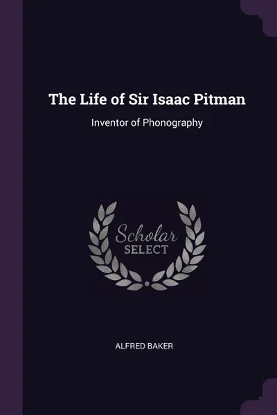 Обложка книги The Life of Sir Isaac Pitman. Inventor of Phonography, Alfred Baker