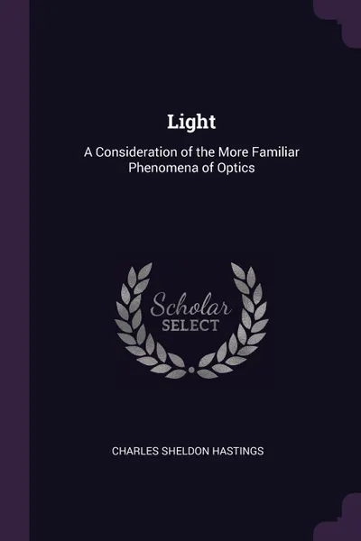 Обложка книги Light. A Consideration of the More Familiar Phenomena of Optics, Charles Sheldon Hastings