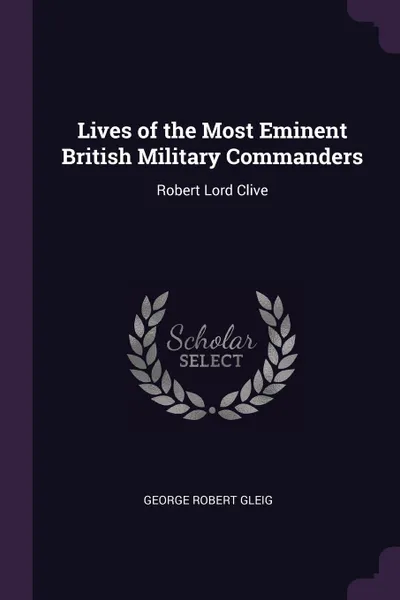 Обложка книги Lives of the Most Eminent British Military Commanders. Robert Lord Clive, George Robert Gleig