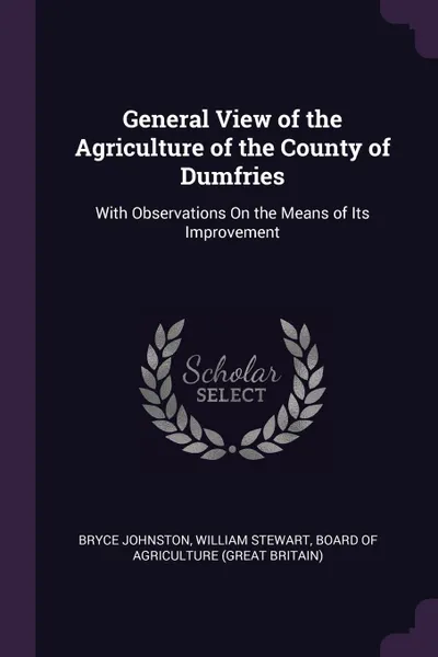 Обложка книги General View of the Agriculture of the County of Dumfries. With Observations On the Means of Its Improvement, Bryce Johnston, William Stewart