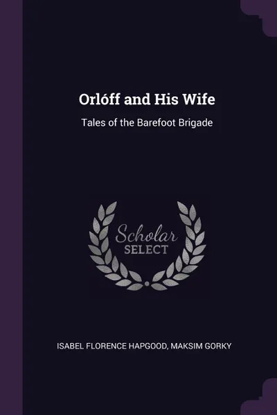 Обложка книги Orloff and His Wife. Tales of the Barefoot Brigade, Isabel Florence Hapgood, Maksim Gorky