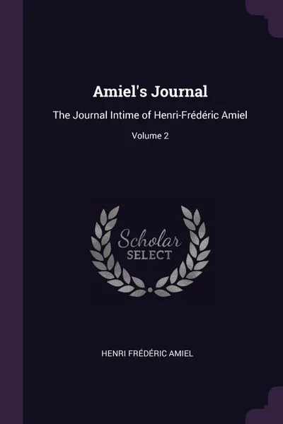 Обложка книги Amiel.s Journal. The Journal Intime of Henri-Frederic Amiel; Volume 2, Henri Frédéric Amiel