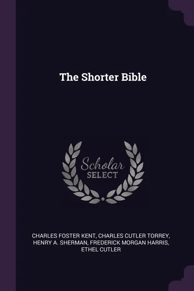 Обложка книги The Shorter Bible, Charles Foster Kent, Charles Cutler Torrey, Henry A. Sherman