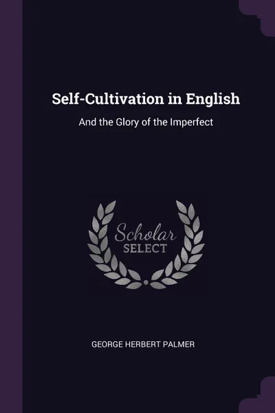 Обложка книги Self-Cultivation in English. And the Glory of the Imperfect, George Herbert Palmer