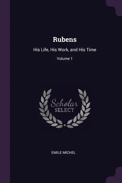 Обложка книги Rubens. His Life, His Work, and His Time; Volume 1, Emile Michel