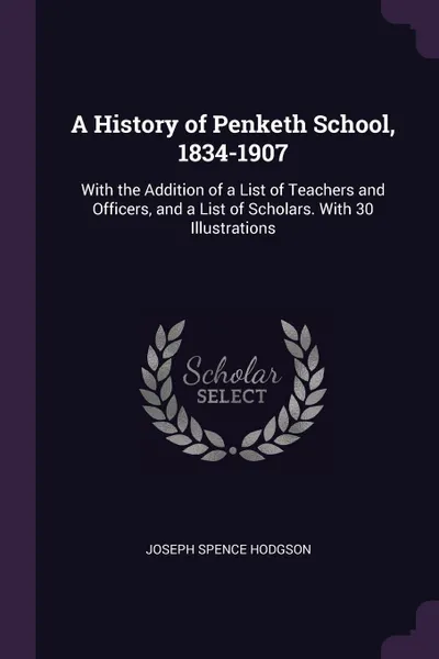 Обложка книги A History of Penketh School, 1834-1907. With the Addition of a List of Teachers and Officers, and a List of Scholars. With 30 Illustrations, Joseph Spence Hodgson