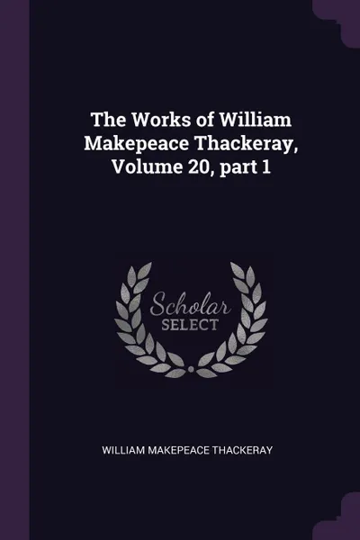 Обложка книги The Works of William Makepeace Thackeray, Volume 20, part 1, William Makepeace Thackeray