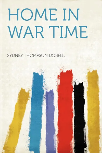 Обложка книги Home in War Time, Sydney Thompson Dobell