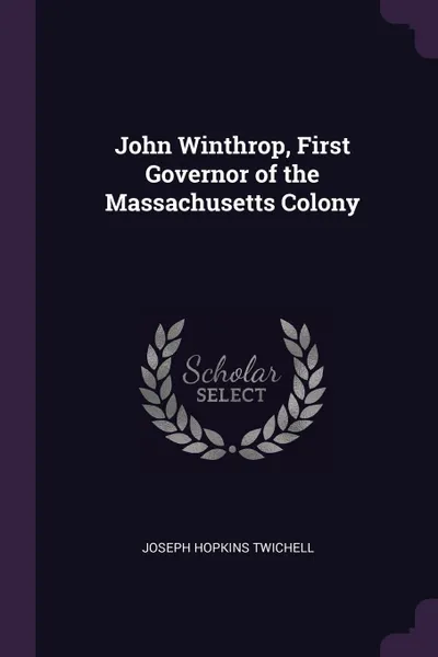 Обложка книги John Winthrop, First Governor of the Massachusetts Colony, Joseph Hopkins Twichell