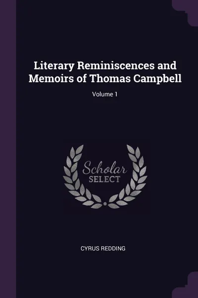 Обложка книги Literary Reminiscences and Memoirs of Thomas Campbell; Volume 1, Cyrus Redding