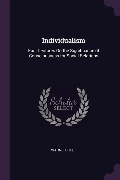 Обложка книги Individualism. Four Lectures On the Significance of Consciousness for Social Relations, Warner Fite