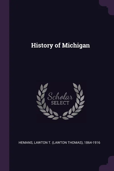 Обложка книги History of Michigan, Lawton T. 1864-1916 Hemans