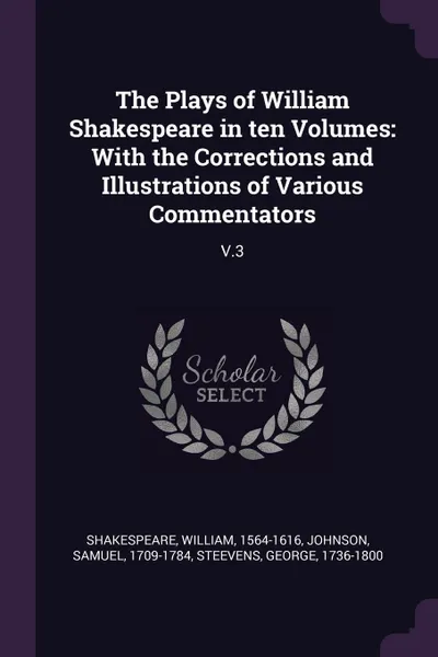 Обложка книги The Plays of William Shakespeare in ten Volumes. With the Corrections and Illustrations of Various Commentators: V.3, William Shakespeare, Samuel Johnson, George Steevens