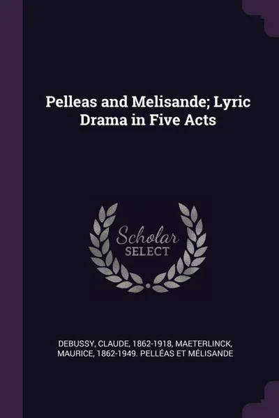 Обложка книги Pelleas and Melisande; Lyric Drama in Five Acts, Claude Debussy, Maurice Maeterlinck