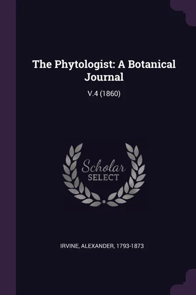 Обложка книги The Phytologist. A Botanical Journal: V.4 (1860), Alexander Irvine