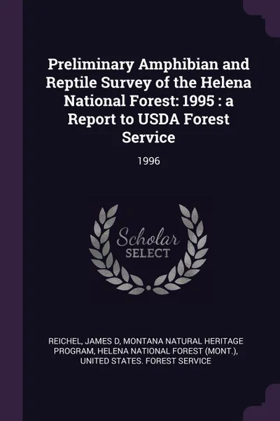 Обложка книги Preliminary Amphibian and Reptile Survey of the Helena National Forest. 1995 : a Report to USDA Forest Service: 1996, James D Reichel, Montana Natural Heritage Program