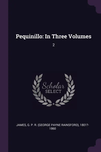 Обложка книги Pequinillo. In Three Volumes: 2, G P. R. 1801?-1860 James