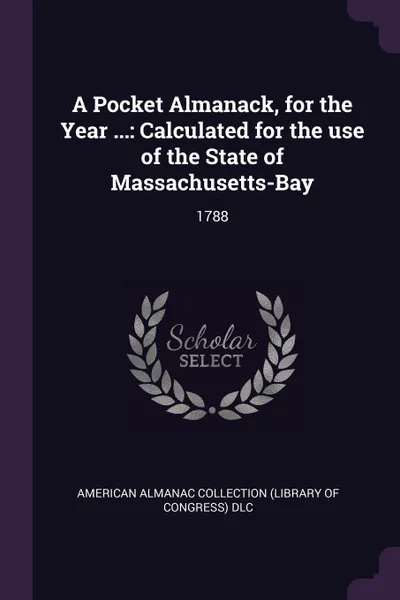 Обложка книги A Pocket Almanack, for the Year ... Calculated for the use of the State of Massachusetts-Bay: 1788, American Almanac Collection DLC