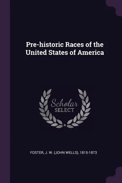 Обложка книги Pre-historic Races of the United States of America, J W. 1815-1873 Foster