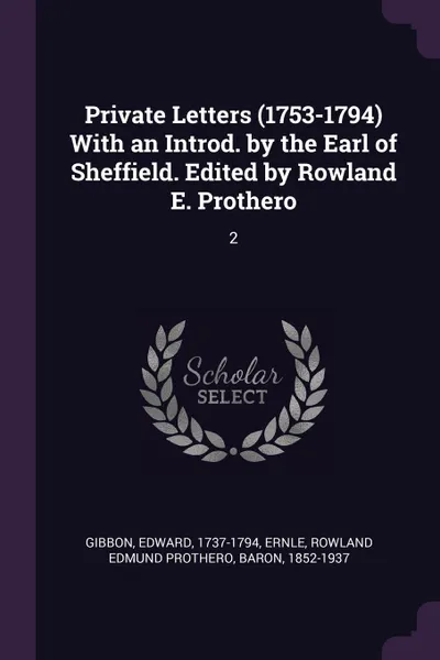 Обложка книги Private Letters (1753-1794) With an Introd. by the Earl of Sheffield. Edited by Rowland E. Prothero. 2, Edward Gibbon, Rowland Edmund Prothero Ernle