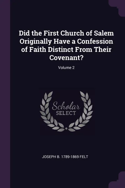 Обложка книги Did the First Church of Salem Originally Have a Confession of Faith Distinct From Their Covenant.; Volume 2, Joseph B. 1789-1869 Felt