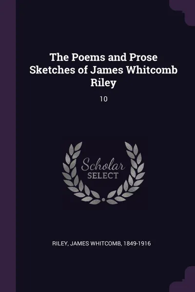 Обложка книги The Poems and Prose Sketches of James Whitcomb Riley. 10, James Whitcomb Riley