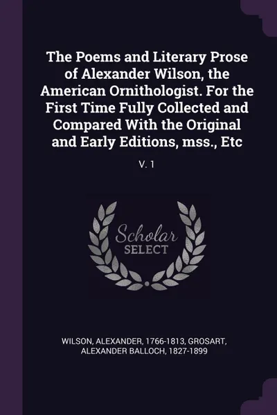 Обложка книги The Poems and Literary Prose of Alexander Wilson, the American Ornithologist. For the First Time Fully Collected and Compared With the Original and Early Editions, mss., Etc. V. 1, Alexander Wilson, Alexander Balloch Grosart