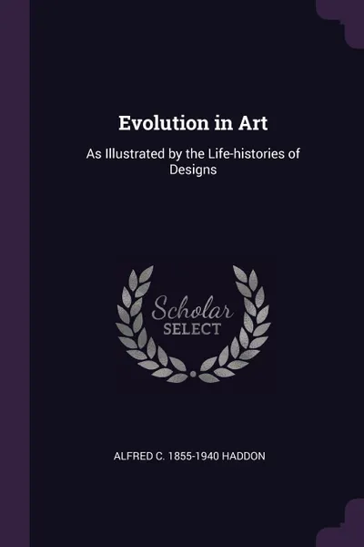 Обложка книги Evolution in Art. As Illustrated by the Life-histories of Designs, Alfred C. 1855-1940 Haddon